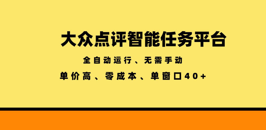大众点评智能任务平台，全自动运行、无需手动，单价高、零成本、单窗口40+【揭秘】-鼎铸网