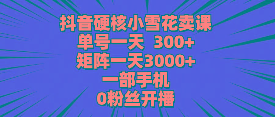 fede75e4b3b66a11cc16be3c1df051c6.jpeg (9551期)抖音硬核小雪花卖课,单号一天300+,矩阵一天3000+,一部手机0粉丝开播