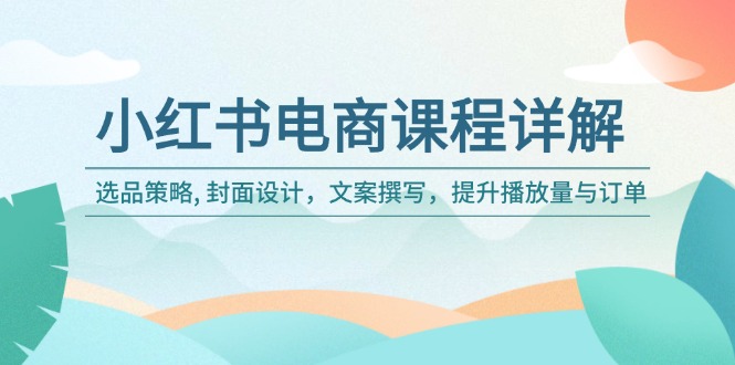feebd0987a4b604116eee32a0465a6d1.jpeg 小红书电商课程详解:选品策略, 封面设计,文案撰写,提升播放量与订单