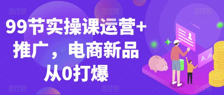 fef3e6958e12dd0e4e90971b60166876.jpeg 99节实操课运营+推广,电商新品从0打爆