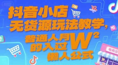 抖音小店无货源玩法教学，普通人月入过W的懒人公式-鼎铸网