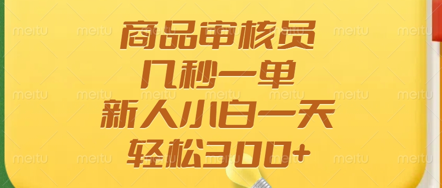 商品审核员，几秒一单，多劳多得，新人小白一天轻松300+-鼎铸网