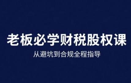 ff0a5e89be8e09bccd15cd29587c98b3.jpeg 25年企业财税与股权实战课,从避坑到合规全程指导