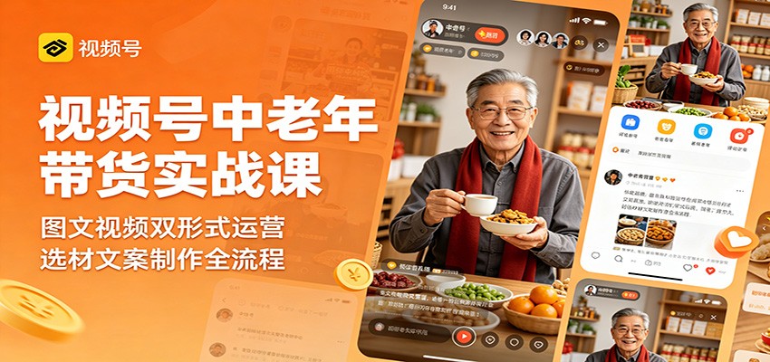 视频号中老年带货实战课:图文视频双形式运营,选材文案制作全流程-鼎铸网