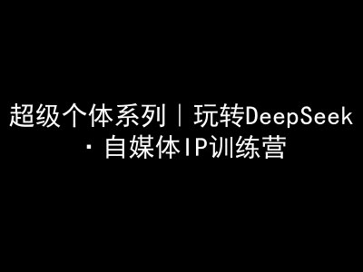 ff488e5c32871c1e1709acd166b5aa1c.jpeg 超级个体系列,玩转DeepSeek·自媒体IP训练营,deepseek教程