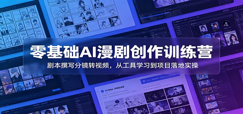 零基础AI漫剧创作训练营：剧本撰写分镜转视频，从工具学习到项目落地实操-鼎铸网