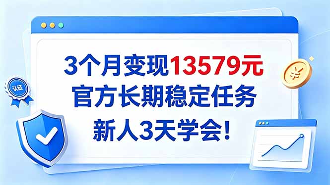 3个月变现13579元，官方长期稳定任务，新人3天学会！-鼎铸网