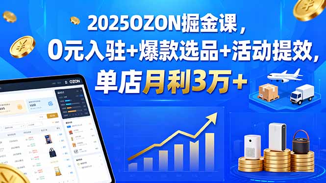 ffaddca5a728e615c76216df2c47a926.jpeg 2025OZON掘金课,0元入驻+爆款选品+活动提效,单店月利3万+