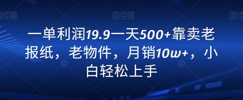 ffd4612e92e6013ba2e29b392599a5ca.jpeg 一单利润19.9一天500+靠卖老报纸,老物件,月销10w+,小白轻松上手